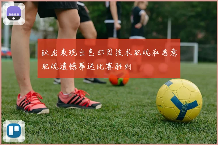 狄龙表现出色却因技术犯规和恶意犯规遗憾葬送比赛胜利