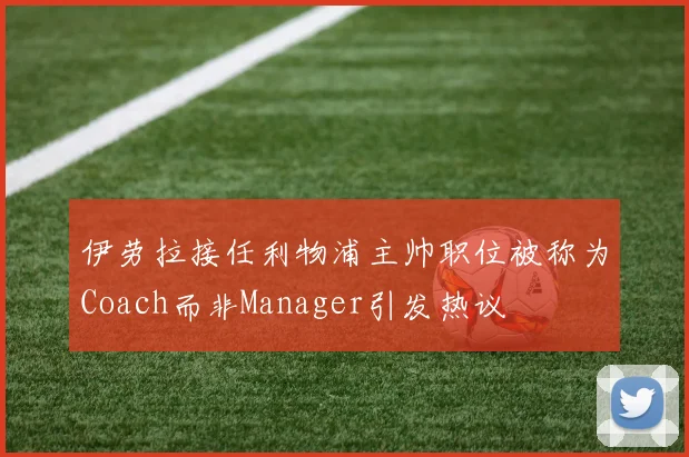伊劳拉接任利物浦主帅职位被称为Coach而非Manager引发热议