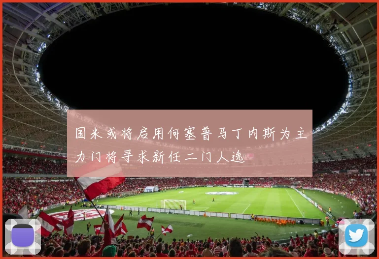 国米或将启用何塞普马丁内斯为主力门将寻求新任二门人选
