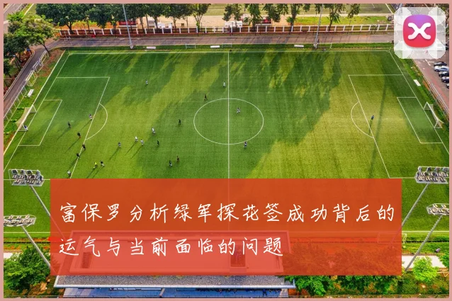 富保罗分析绿军探花签成功背后的运气与当前面临的问题