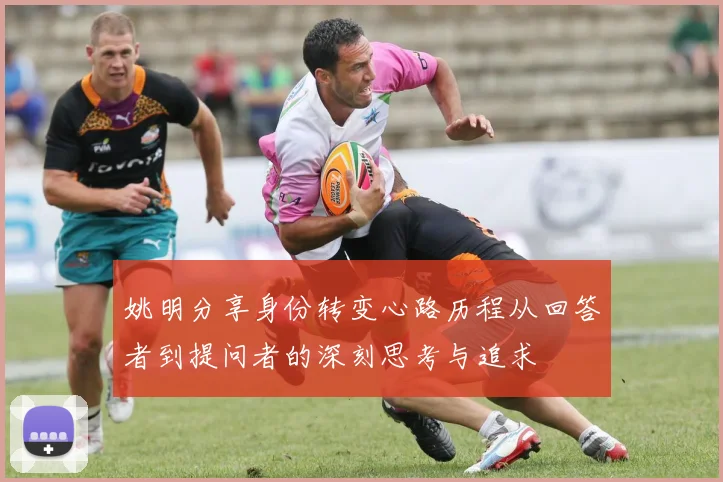 姚明分享身份转变心路历程从回答者到提问者的深刻思考与追求