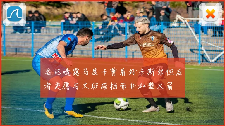 名记透露乌度卡曾看好卡斯尔但后者更愿与文班搭档而非加盟火箭