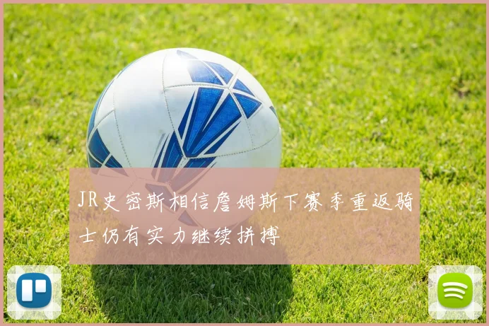 JR史密斯相信詹姆斯下赛季重返骑士仍有实力继续拼搏