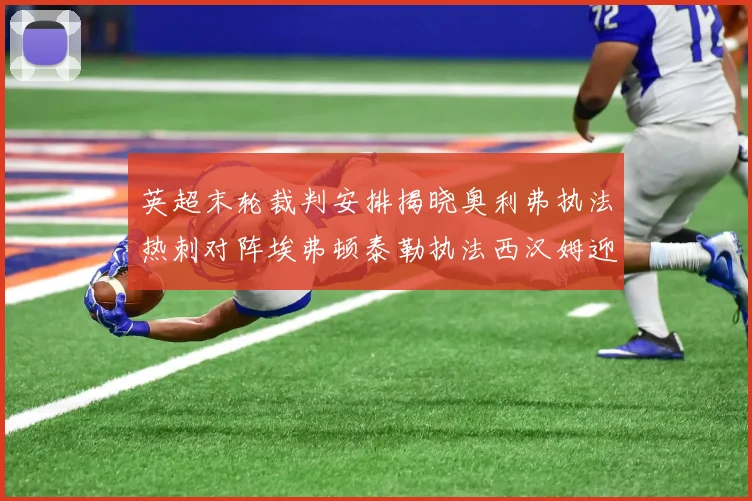 英超末轮裁判安排揭晓奥利弗执法热刺对阵埃弗顿泰勒执法西汉姆迎战利兹联