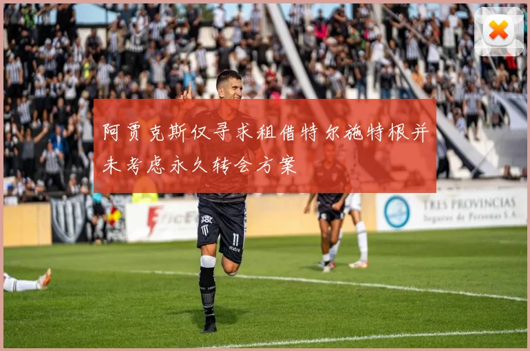 阿贾克斯仅寻求租借特尔施特根并未考虑永久转会方案