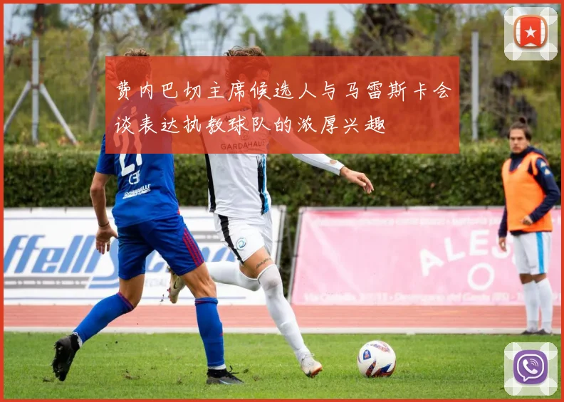 费内巴切主席候选人与马雷斯卡会谈表达执教球队的浓厚兴趣