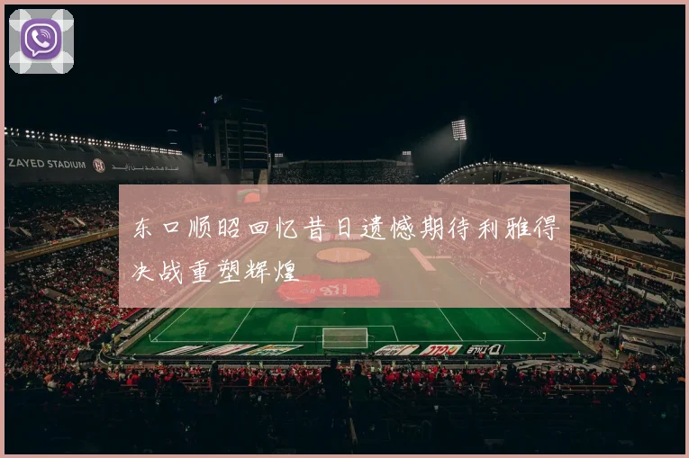东口顺昭回忆昔日遗憾期待利雅得决战重塑辉煌