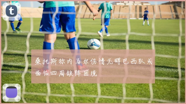 桑托斯称内马尔伤情无碍巴西队或面临四周缺阵困境