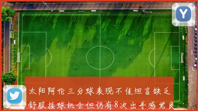 太阳阿伦三分球表现不佳坦言缺乏舒服接球机会但仍有8次出手感觉良好